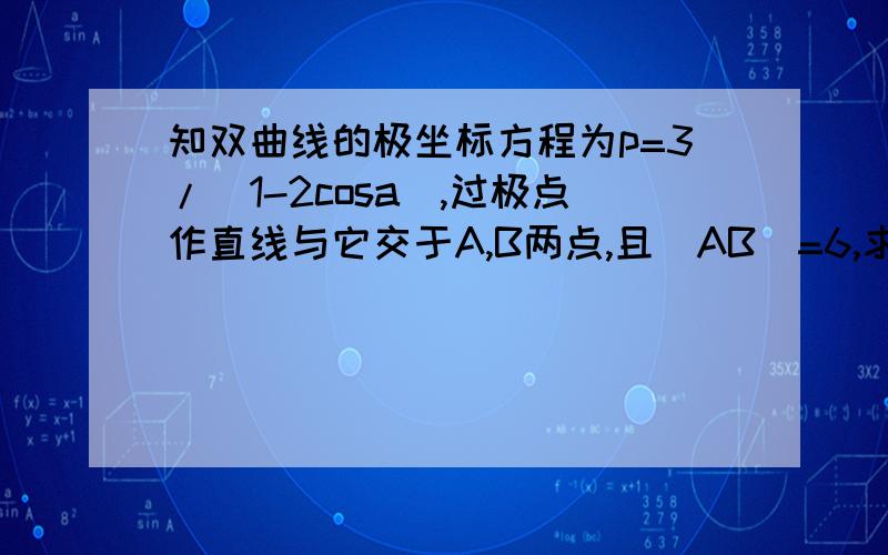 知双曲线的极坐标方程为p=3/(1-2cosa),过极点作直线与它交于A,B两点,且|AB|=6,求直线AB的极坐标