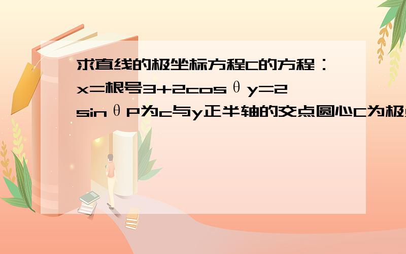 求直线的极坐标方程C的方程：x=根号3+2cosθy=2sinθP为c与y正半轴的交点圆心C为极点过P做园C的切线求切线极坐标方程我算出来总和答案不一样