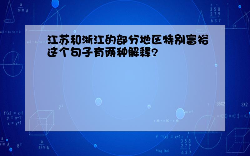 江苏和浙江的部分地区特别富裕这个句子有两种解释?