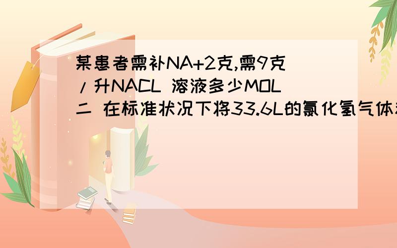 某患者需补NA+2克,需9克/升NACL 溶液多少MOL二 在标准状况下将33.6L的氯化氢气体和物质的量浓度和质量浓度今天就要,