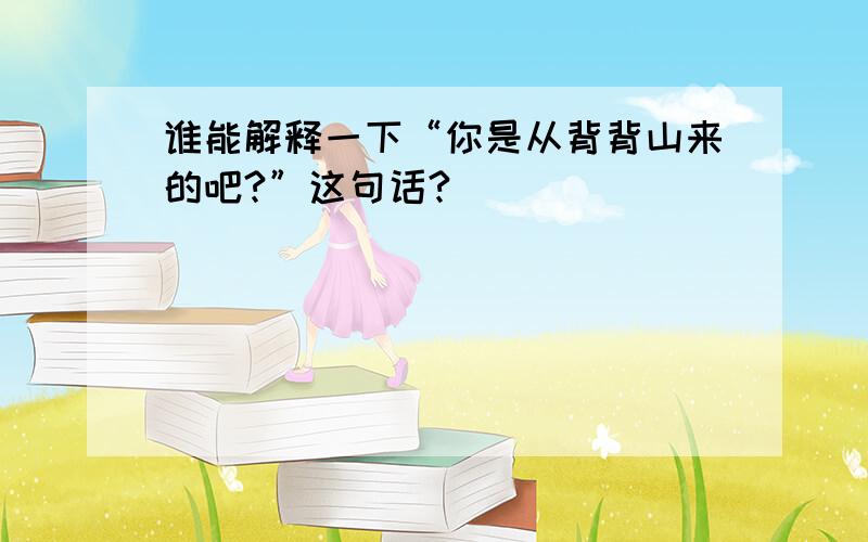 谁能解释一下“你是从背背山来的吧?”这句话?