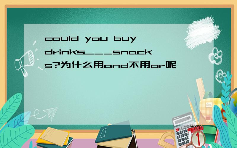 could you buy drinks___snacks?为什么用and不用or呢