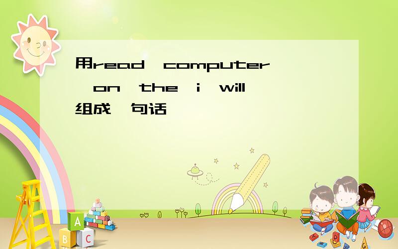 用read,computer,on,the,i,will组成一句话