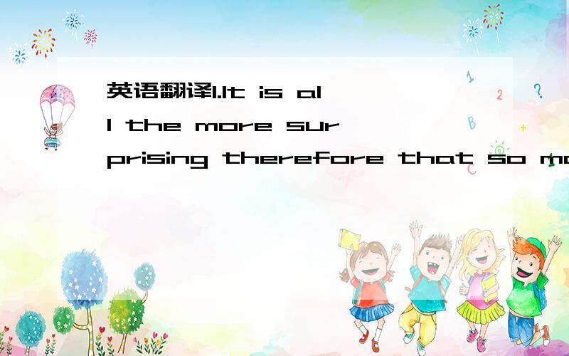 英语翻译1.It is all the more surprising therefore that so many parents in the world choose to impose such abnormal (异常的)conditions on their children – conditions which they themselves wouldn’t put up with for one minute!（请一起解