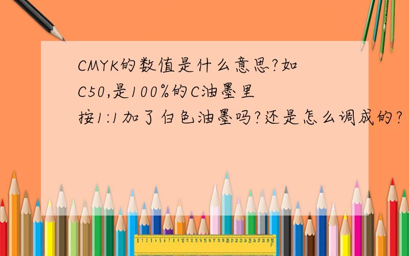 CMYK的数值是什么意思?如C50,是100%的C油墨里按1:1加了白色油墨吗?还是怎么调成的?