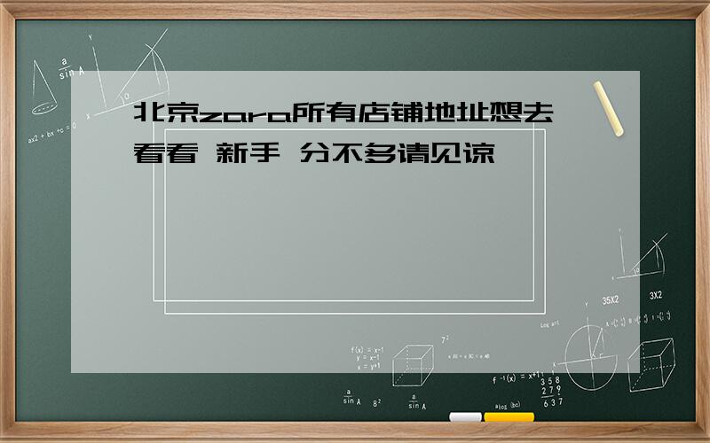 北京zara所有店铺地址想去看看 新手 分不多请见谅