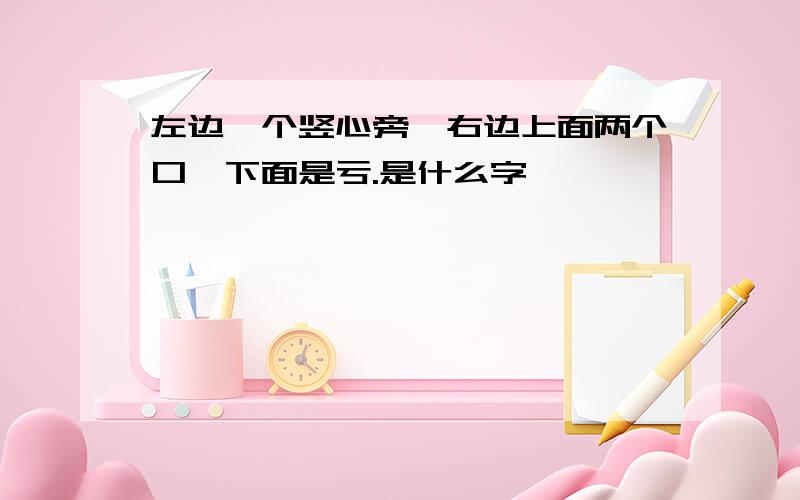 左边一个竖心旁,右边上面两个口,下面是亏.是什么字