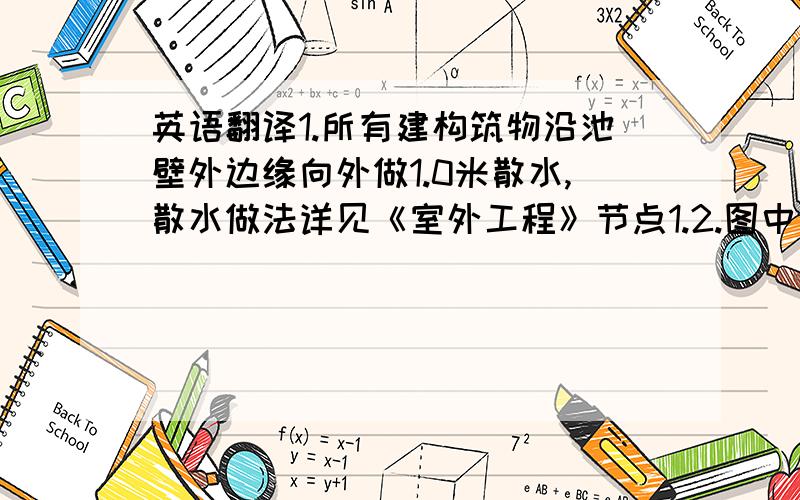 英语翻译1.所有建构筑物沿池壁外边缘向外做1.0米散水,散水做法详见《室外工程》节点1.2.图中建筑物为外墙交点坐标,方形构筑物为内壁角坐标,道路中心线交点坐标.3.构筑物周边设护栏杆,栏