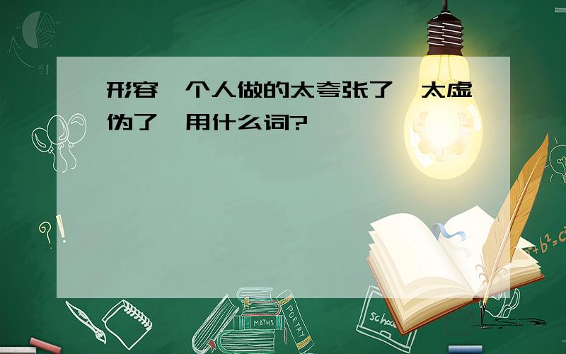 形容一个人做的太夸张了,太虚伪了,用什么词?