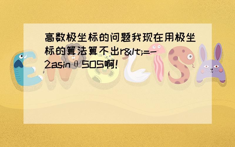 高数极坐标的问题我现在用极坐标的算法算不出r<=-2asinθSOS啊！