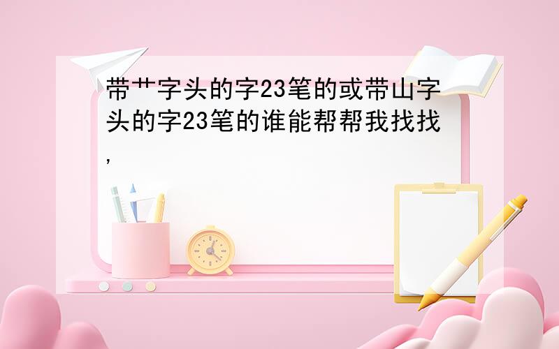 带艹字头的字23笔的或带山字头的字23笔的谁能帮帮我找找,