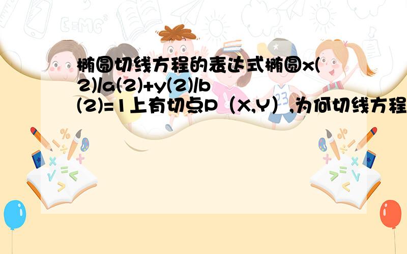 椭圆切线方程的表达式椭圆x(2)/a(2)+y(2)/b(2)=1上有切点P（X,Y）,为何切线方程可表示为：xY/a(2)+yX/b(2)=1?(注：(2)表示平方)不好意思，正确的表达式应该是xX/a(2)+yY/b(2)=1，这是怎样得出来的？