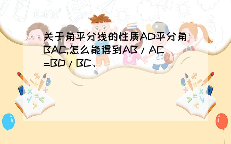 关于角平分线的性质AD平分角BAC,怎么能得到AB/AC=BD/BC、