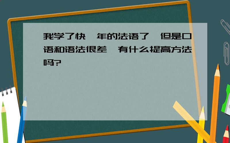 我学了快一年的法语了,但是口语和语法很差,有什么提高方法吗?