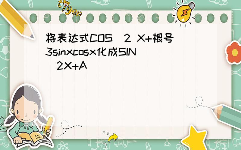 将表达式COS^2 X+根号3sinxcosx化成SIN(2X+A)