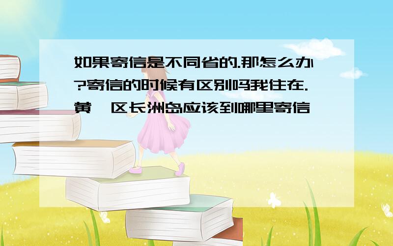 如果寄信是不同省的.那怎么办?寄信的时候有区别吗我住在.黄埔区长洲岛应该到哪里寄信