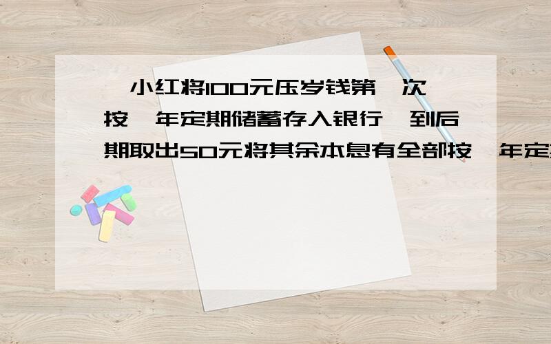 、小红将100元压岁钱第一次按一年定期储蓄存入银行,到后期取出50元将其余本息有全部按一年定期转存,但这时候年利率已经下调到第一次的一半,到后期共得本息63元,求第一次年利率?