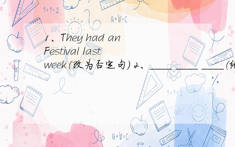 1、They had an Festival last week（改为否定句） 2、____ ____ ____（给我们的朋友的礼物）3、上星期天他叫我帮他学英语 He asked ____ ____ help ____ with ____ English last Sunday.4、连词成句 many、perents、how、get