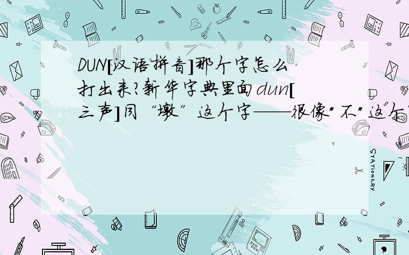 DUN[汉语拼音]那个字怎么打出来?新华字典里面dun[三声]同“墩”这个字——很像