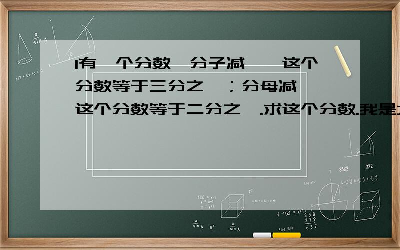 1有一个分数,分子减一,这个分数等于三分之一；分母减一,这个分数等于二分之一.求这个分数.我是六年级的学生,只求最简单的方法.不要方程.写出过程者有赏!