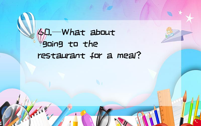 60.—What about going to the restaurant for a meal?_________.but I’m afraid_________.A.I’d like to;I can’t afford toB.I’d like it;I can’t afford itC.I’ll be glad;I can’t afford toD.I intended;I can’t afford it