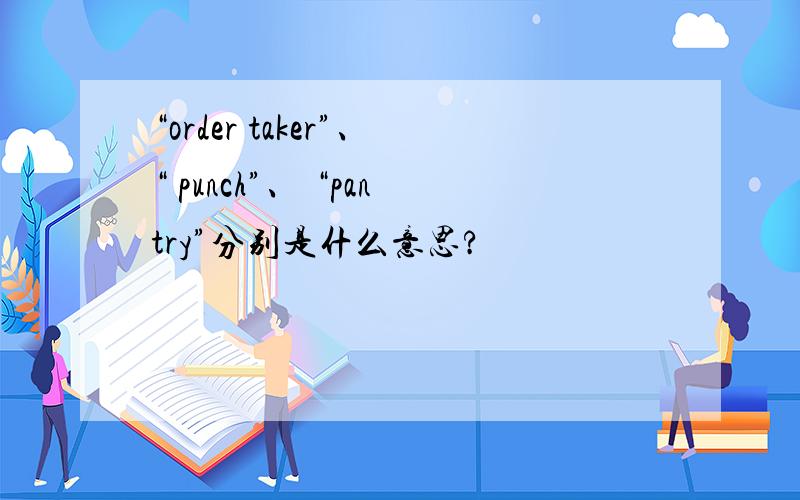 “order taker”、“ punch”、 “pantry”分别是什么意思?