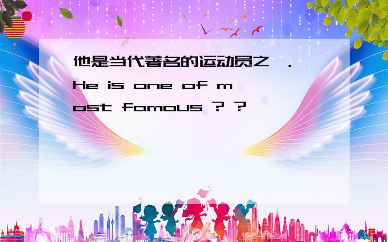 他是当代著名的运动员之一. He is one of most famous ? ?