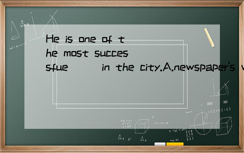 He is one of the most successfue___in the city.A.newspaper's writer B.newspaper writersC.newspapers' writer D.newspaper writer