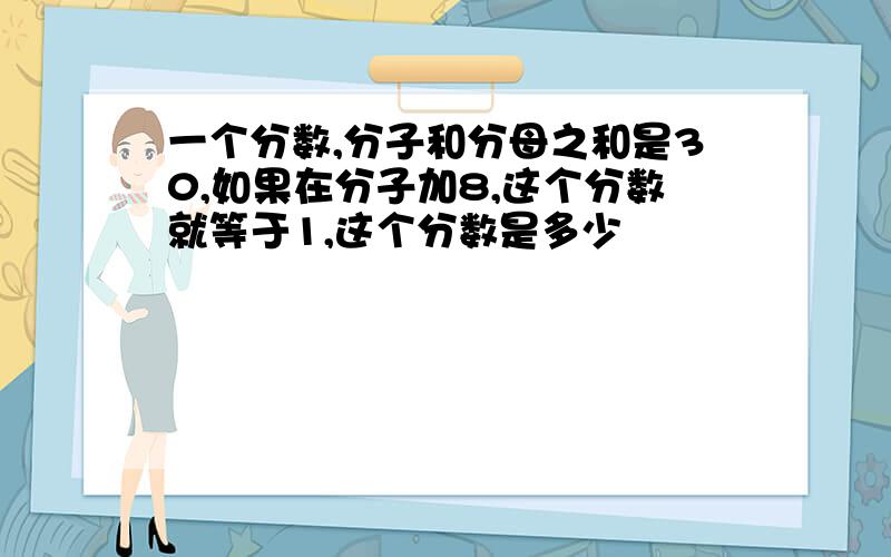 一个分数,分子和分母之和是30,如果在分子加8,这个分数就等于1,这个分数是多少