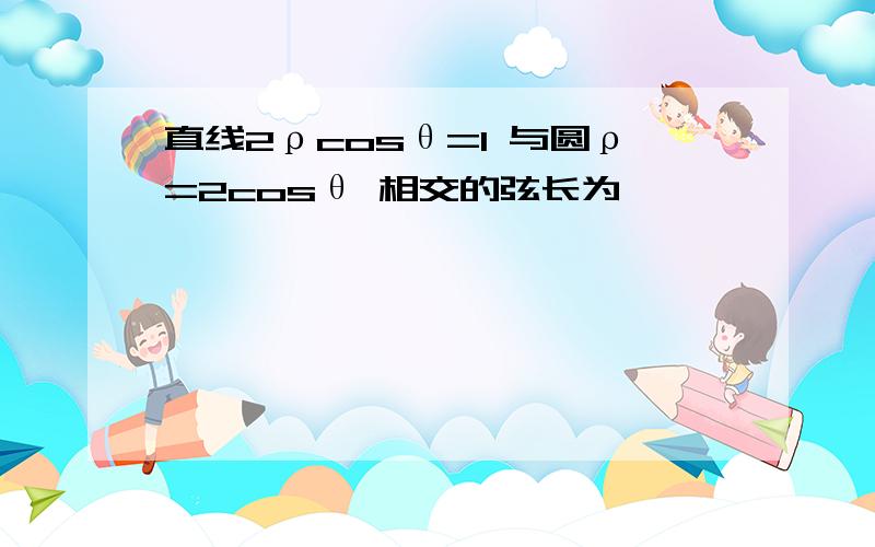 直线2ρcosθ=1 与圆ρ=2cosθ 相交的弦长为