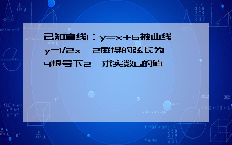 已知直线l：y=x+b被曲线y=1/2x^2截得的弦长为4根号下2,求实数b的值