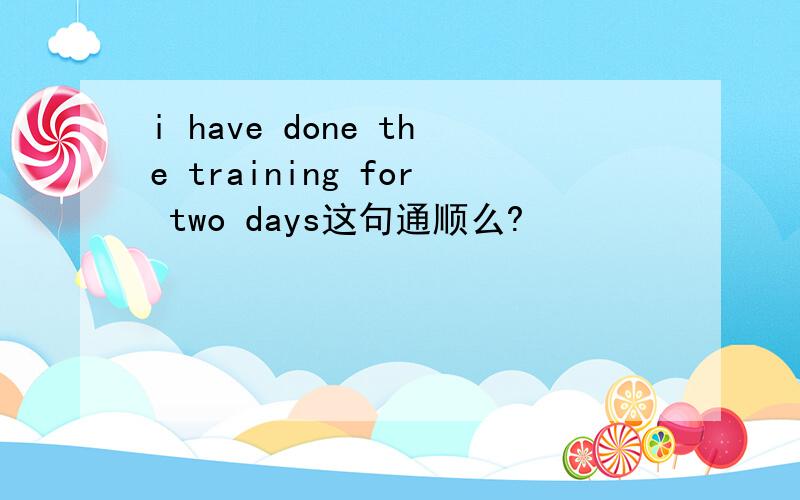 i have done the training for two days这句通顺么?