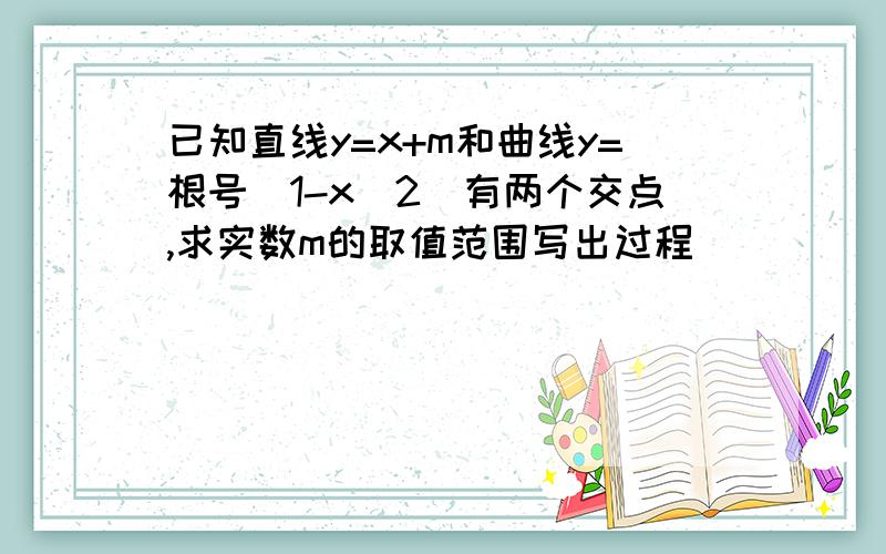 已知直线y=x+m和曲线y=根号（1-x^2）有两个交点,求实数m的取值范围写出过程