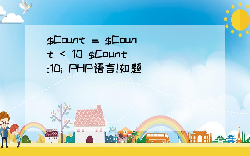 $Count = $Count < 10 $Count :10; PHP语言!如题