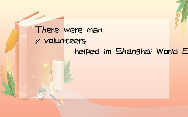 There were many volunteers _____ helped im Shanghai World Expo.A which B that 答案上是这么讲的：在定语从句中,先行词是人,且从句中缺少主语,关系代词应用who/that.我想问的是volunteers不是从句的主语吗,谁能