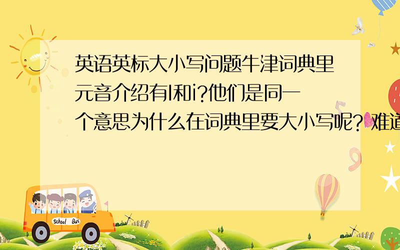 英语英标大小写问题牛津词典里元音介绍有I和i?他们是同一个意思为什么在词典里要大小写呢? 难道发音有区别吗 ?还有那个u也有2个不一样的?那牛津词典里还这样表注不是多此一举吗?