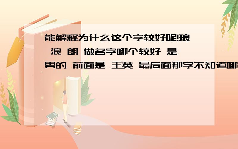 能解释为什么这个字较好呢!琅 浪 朗 做名字哪个较好 是男的 前面是 王英 最后面那字不知道哪个较好