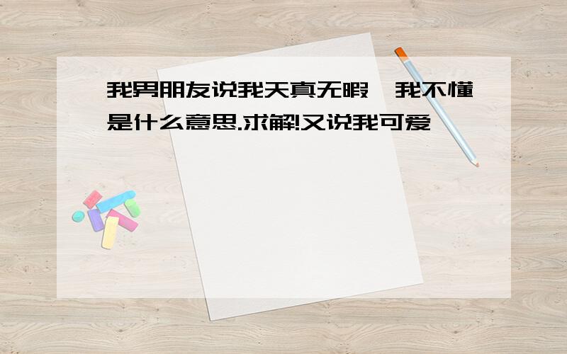 我男朋友说我天真无暇,我不懂是什么意思.求解!又说我可爱…