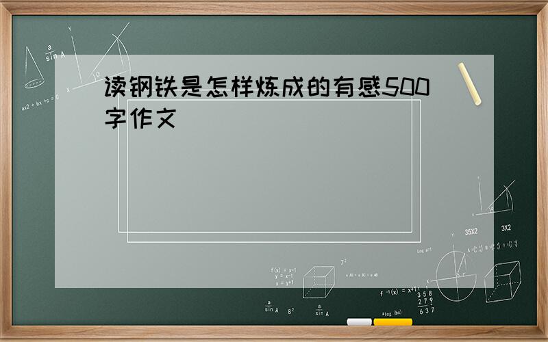 读钢铁是怎样炼成的有感500字作文