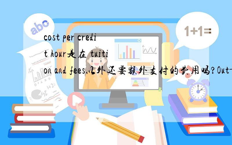 cost per credit hour是在 tuition and fees以外还要额外支付的费用吗?Out-of-state tuition and fees:$31,230 Room and board:$8,290 Books and supplies:Estimated personal expenses:Transportation expense:Cost per credit hour:Cost per credit hou