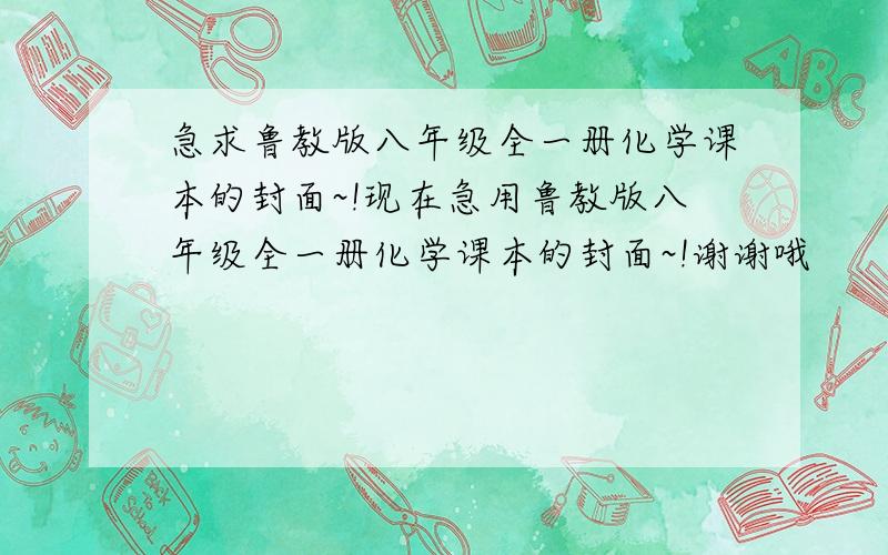 急求鲁教版八年级全一册化学课本的封面~!现在急用鲁教版八年级全一册化学课本的封面~!谢谢哦