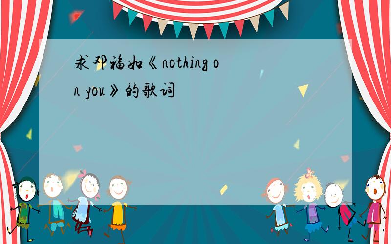 求邓福如《nothing on you》的歌词