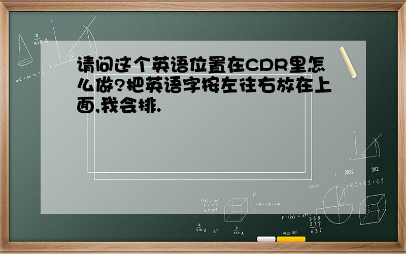 请问这个英语位置在CDR里怎么做?把英语字按左往右放在上面,我会排.