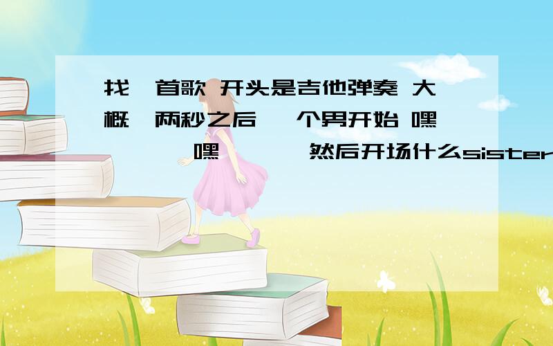 找一首歌 开头是吉他弹奏 大概一两秒之后 一个男开始 嘿诶诶诶 嘿诶诶诶 然后开场什么sister的在justin Timberlake 演的 朋友也上床 里 听到过这首歌