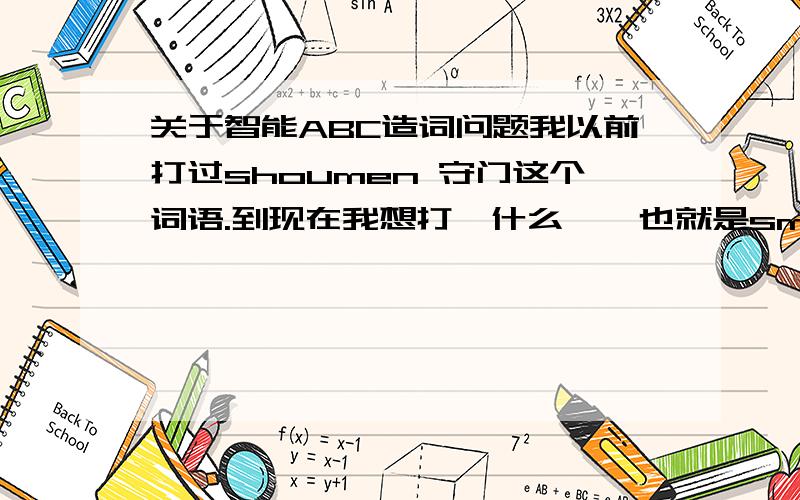 关于智能ABC造词问题我以前打过shoumen 守门这个词语.到现在我想打