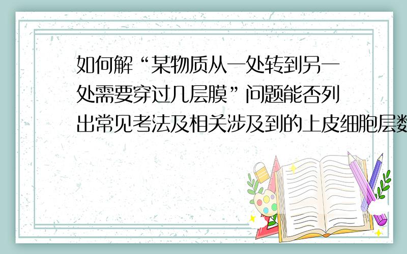 如何解“某物质从一处转到另一处需要穿过几层膜”问题能否列出常见考法及相关涉及到的上皮细胞层数?