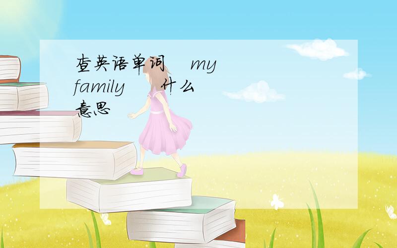 查英语单词    my   family      什么意思