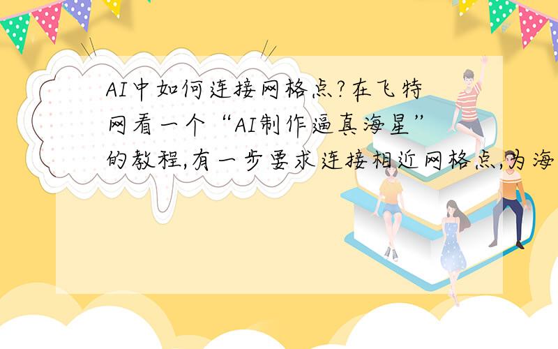 AI中如何连接网格点?在飞特网看一个“AI制作逼真海星”的教程,有一步要求连接相近网格点,为海星创建网格渐变,我想把中心的五个原来分属于不同网格中的点连成一个,