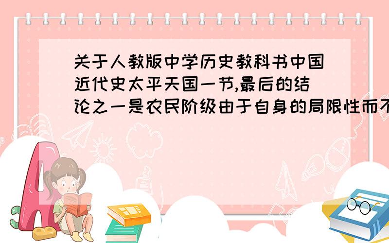 关于人教版中学历史教科书中国近代史太平天国一节,最后的结论之一是农民阶级由于自身的局限性而不可能成功,我们当时是这样教的,不知道现在怎样了,有谁自己有或者可以找到驳斥这种论