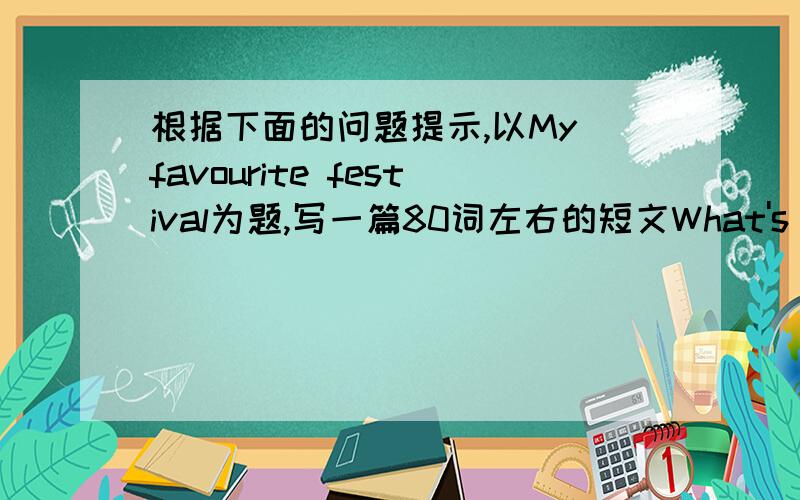 根据下面的问题提示,以My favourite festival为题,写一篇80词左右的短文What's your favourite festival?When is it?What're the traditional?Why do you like it?